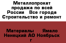 Металлопрокат продажа по всей России - Все города Строительство и ремонт » Материалы   . Ямало-Ненецкий АО,Ноябрьск г.